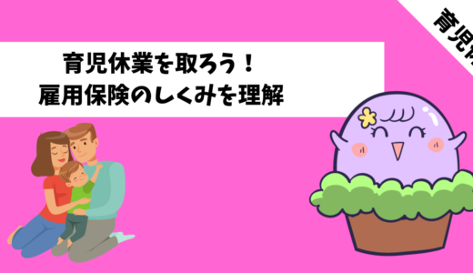 子育て世代必見！【育児休業】を取得しよう！〜雇用保険の仕組みについて解説〜