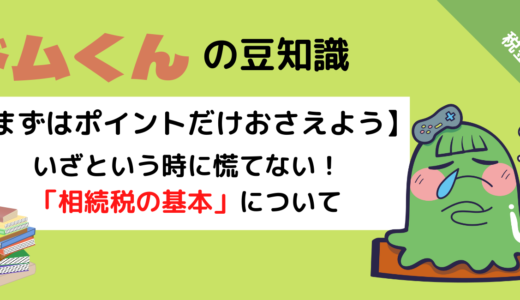 まずはポイントだけおさえよう！いざという時に慌てない！【相続税の基本】について